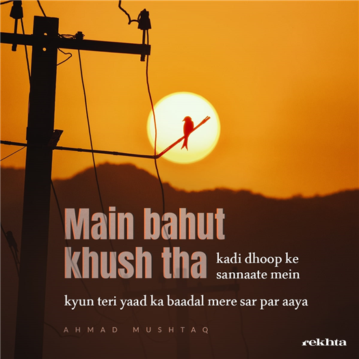 mai.n bahut KHush thaa ka.Dii dhuup ke sannaaTe me.n mai.n bahut KHush thaa ka.Dii dhuup ke sannaaTe me.n-Ahmad Mushtaq