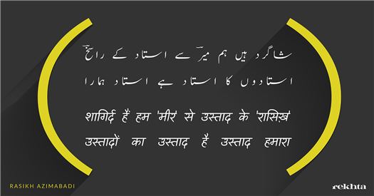 shaagird hai.n ham 'miir' se ustaad ke 'raasiKH' shaagird hai.n ham 'miir' se ustaad ke 'raasiKH'-Rasikh Azimabadi