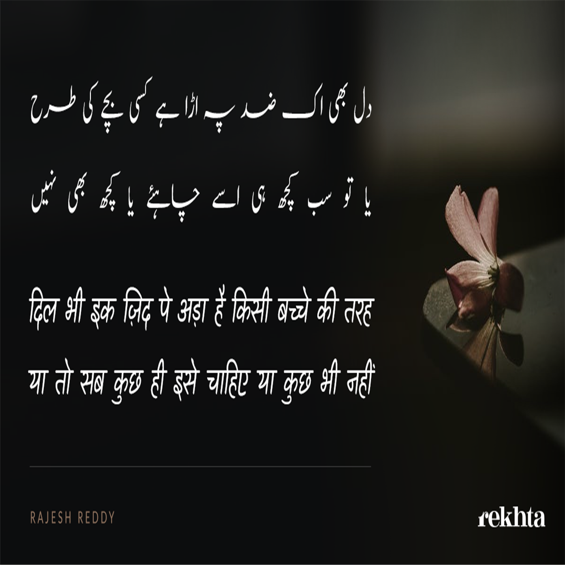 dil bhii ik zid pe a.Daa hai kisii bachche kii tarah-Rajesh Reddy